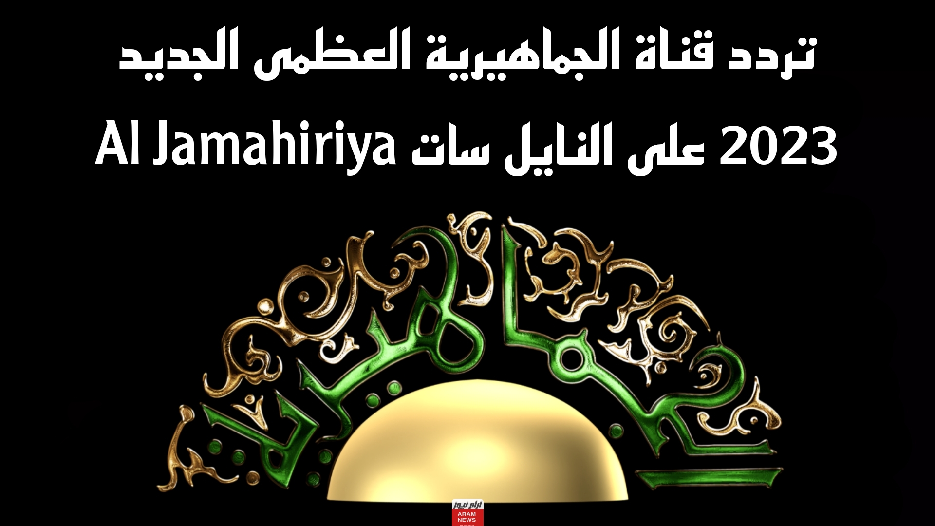 تردد قناة الجماهيرية العظمى الجديد على النايل سات Al Jamahiriya