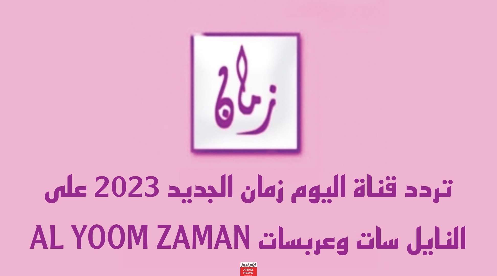 تردد قناة اليوم زمان الجديد على النايل سات وعربسات AL YOOM ZAMAN