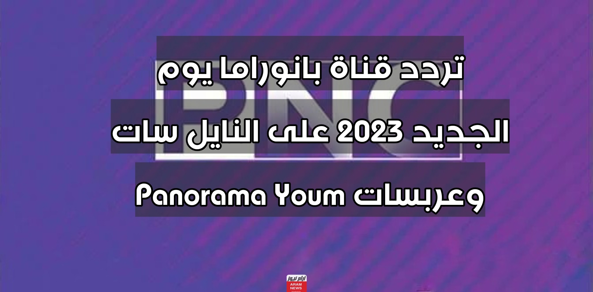 تردد قناة بانوراما يوم الجديد 2023 على النايل سات وعربسات Panorama Youm