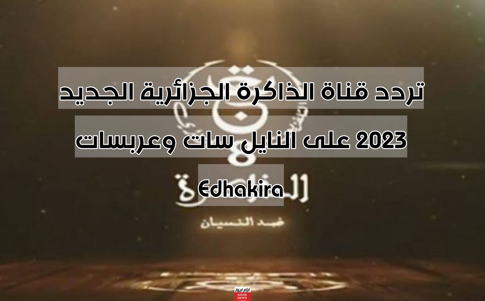 تردد قناة الذاكرة الجزائرية الجديد 2023 على النايل سات وعربسات Edhakira