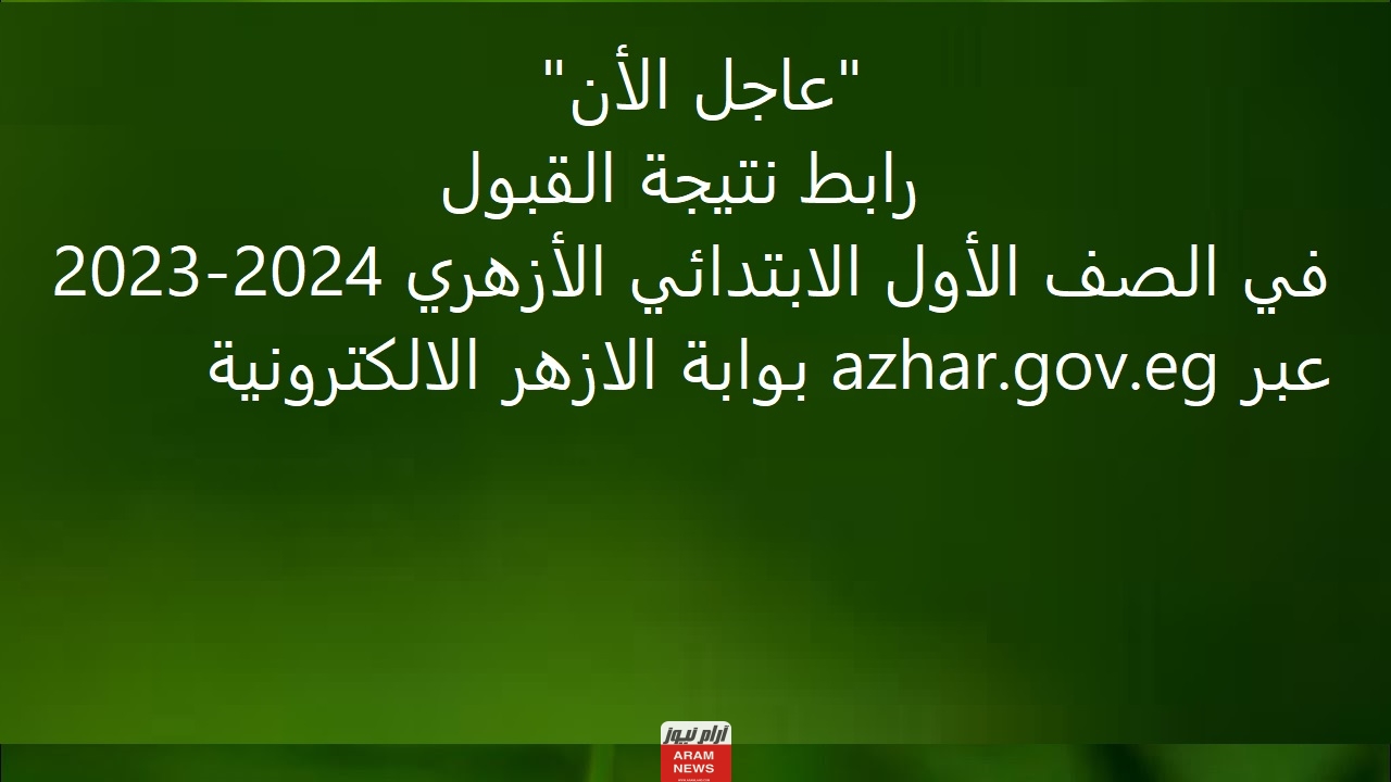 "عاجل الأن" رابط نتيجة القبول في الصف الأول الابتدائي الأزهري 2023-2024 عبر azhar.gov.eg بوابة الازهر الالكترونية