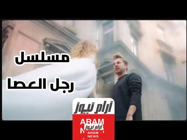 مسلسل رجل العصا طاقم العمل وموعد العرض والقنوات الناقلة