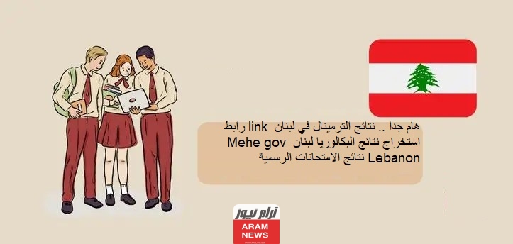 هام جدا .. نتائج الترمينال في لبنان link رابط استخراج نتائج البكالوريا لبنان Mehe gov Lebanon نتائج الامتحانات الرسمية