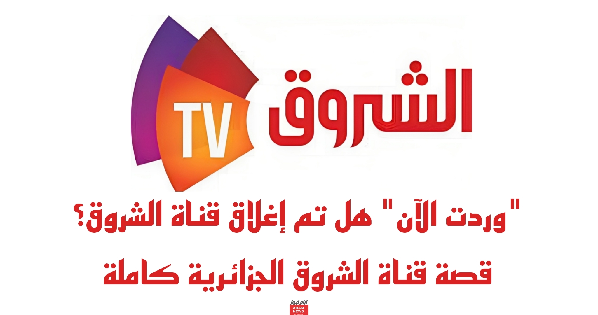هل تم إغلاق قناة الشروق؟ قصة قناة الشروق الجزائرية كاملة