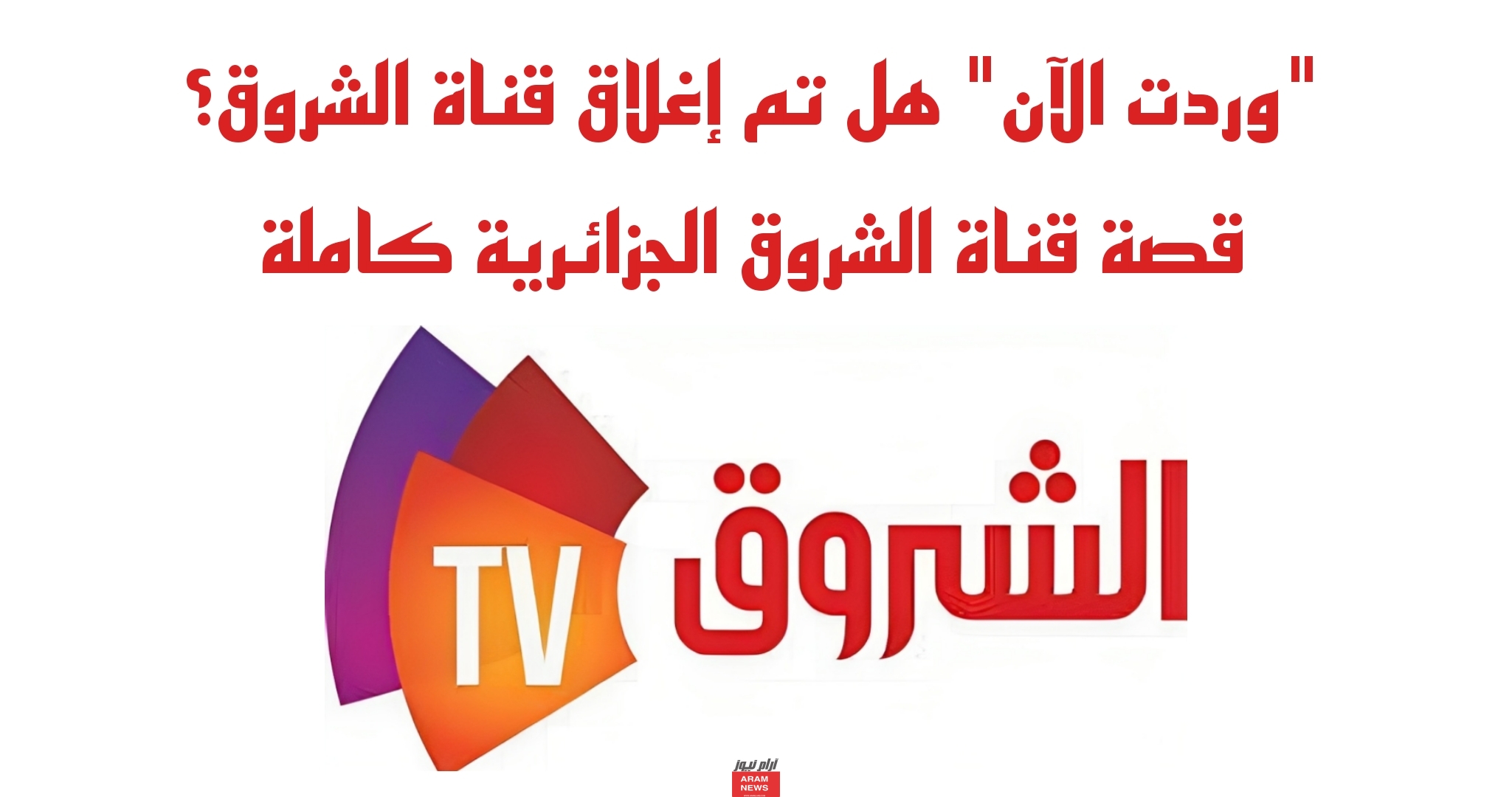 هل تم إغلاق قناة الشروق؟ قصة قناة الشروق الجزائرية كاملة