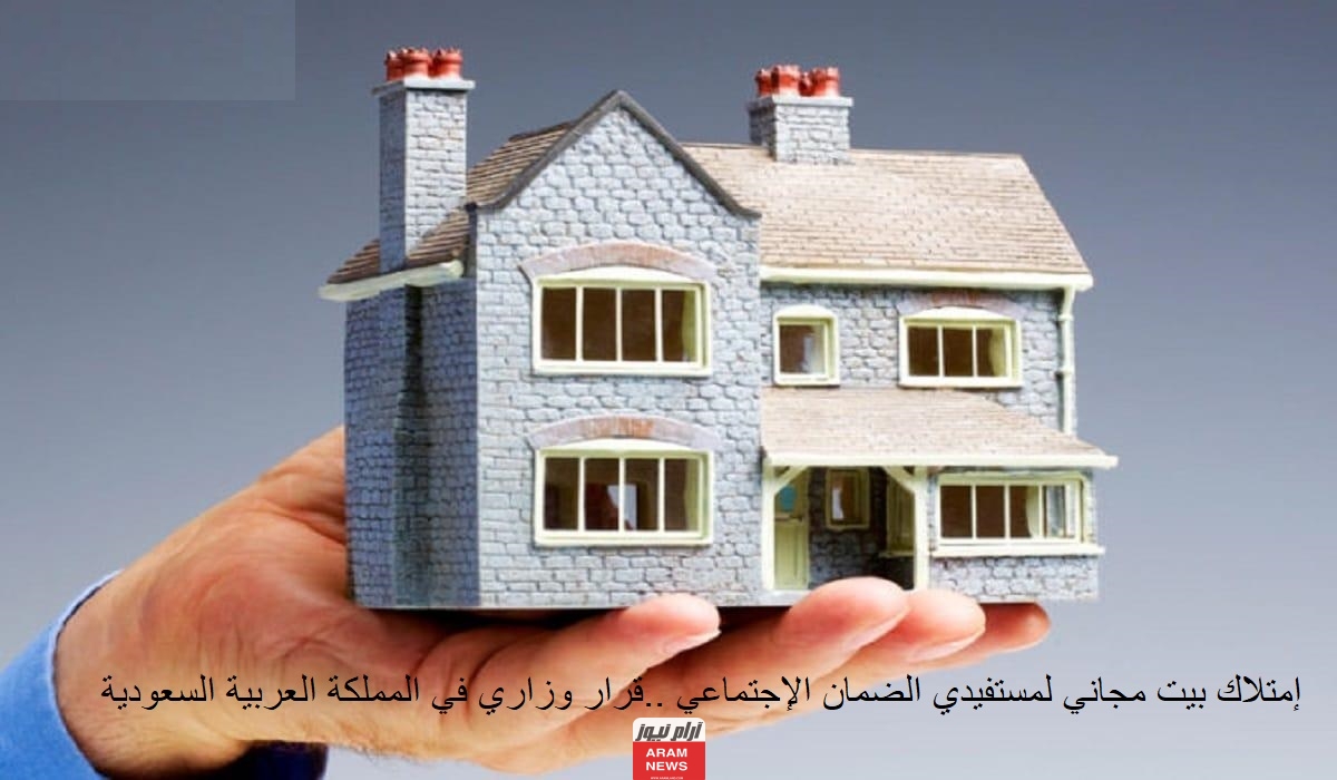 إمتلاك بيت مجاني لمستفيدي الضمان الإجتماعي ..قرار وزاري في المملكة العربية السعودية