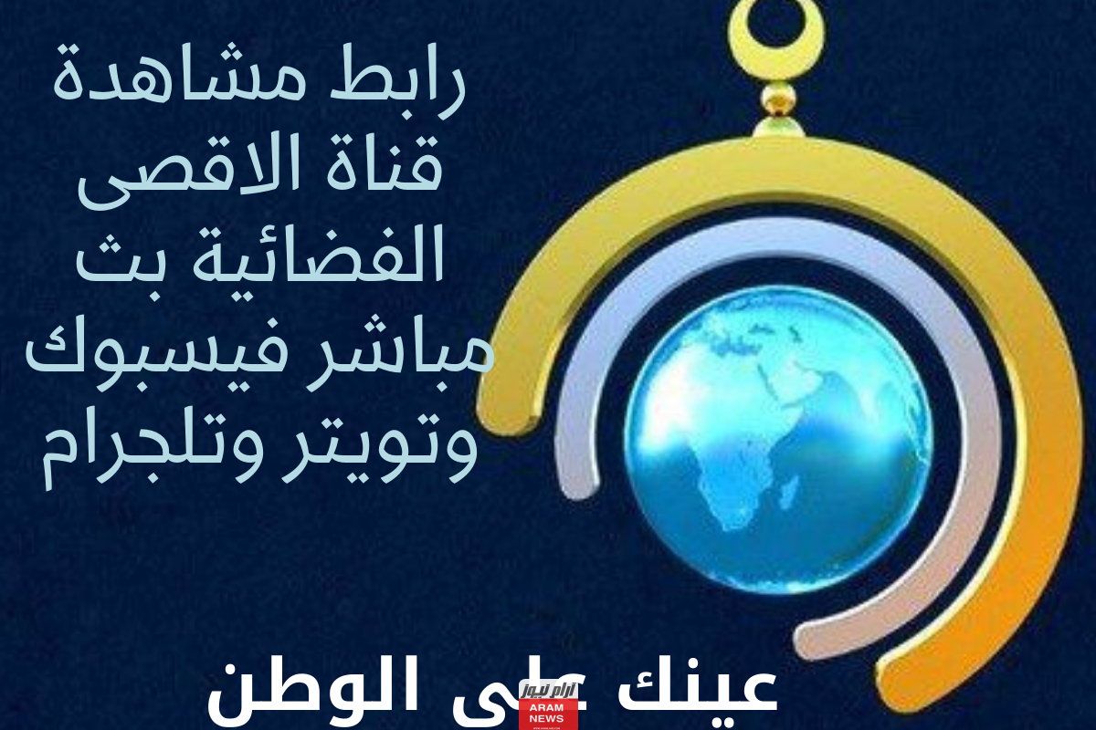 رابط مشاهدة قناة الاقصى الفضائية بث مباشر فيسبوك وتويتر وتلجرام