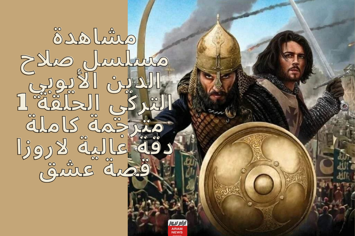 مشاهدة مسلسل صلاح الدين الأيوبي التركي الحلقة 1 مترجمة كاملة دقة عالية لاروزا قصة عشق