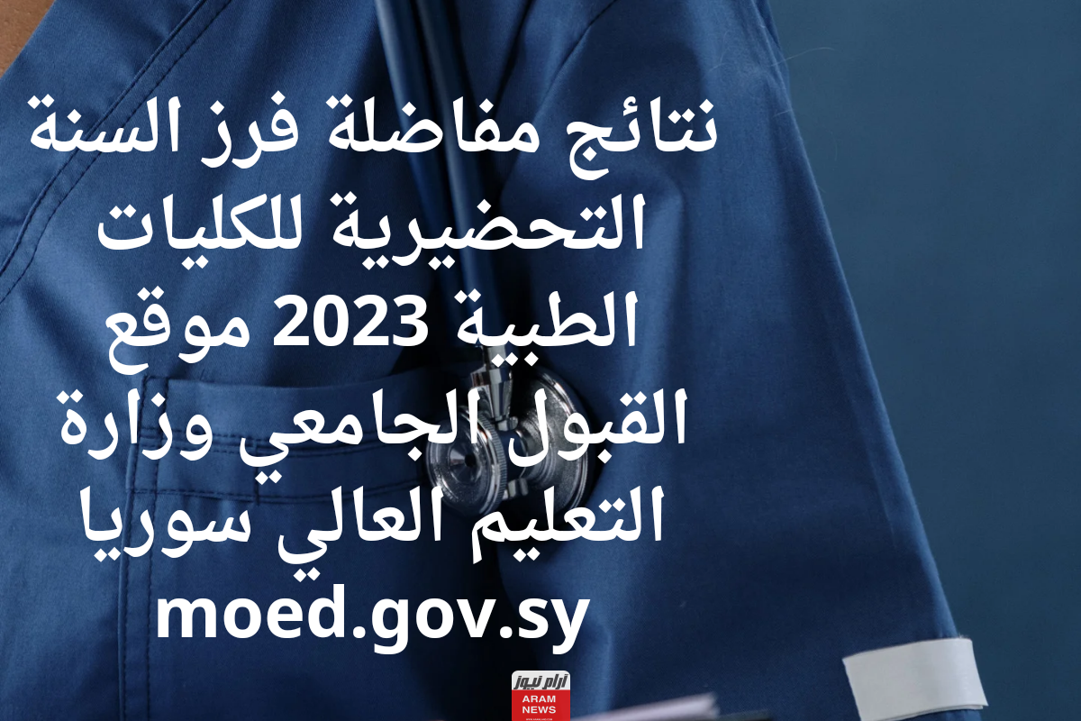 نتائج مفاضلة فرز السنة التحضيرية للكليات الطبية 2023 موقع القبول الجامعي وزارة التعليم العالي سوريا moed.gov.sy