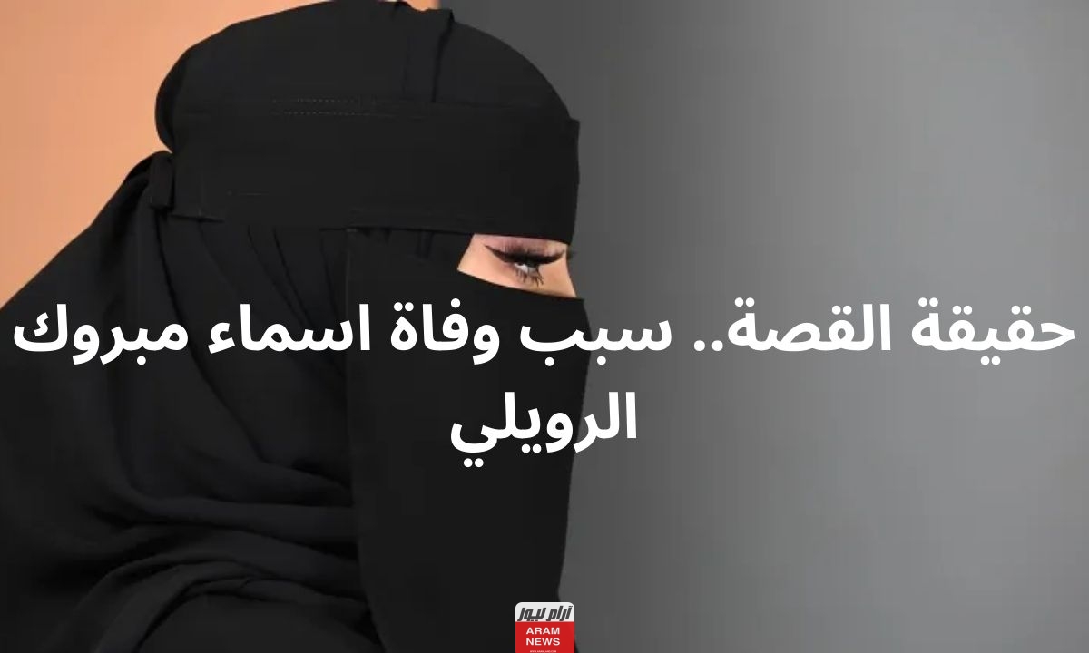 حقيقة القصة.. سبب وفاة اسماء مبروك الرويلي
