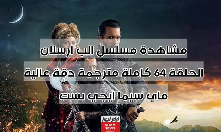 مشاهدة مسلسل الب ارسلان الحلقة 64 كاملة مترجمة دقة عالية ماي سيما ايجي بست