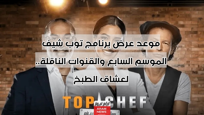 موعد عرض برنامج توب شيف الموسم السابع والقنوات الناقلة.. لعشاق الطبخ