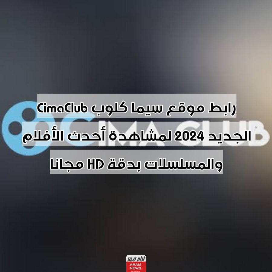 رابط موقع سيما كلوب CimaClub الجديد 2024 لمشاهدة أحدث الأفلام والمسلسلات بدقة HD مجانا