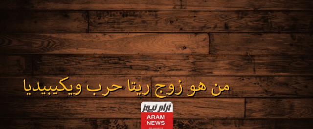 من هو زوج ريتا حرب السيرة الذاتية ويكيبيديا معلومات كاملة