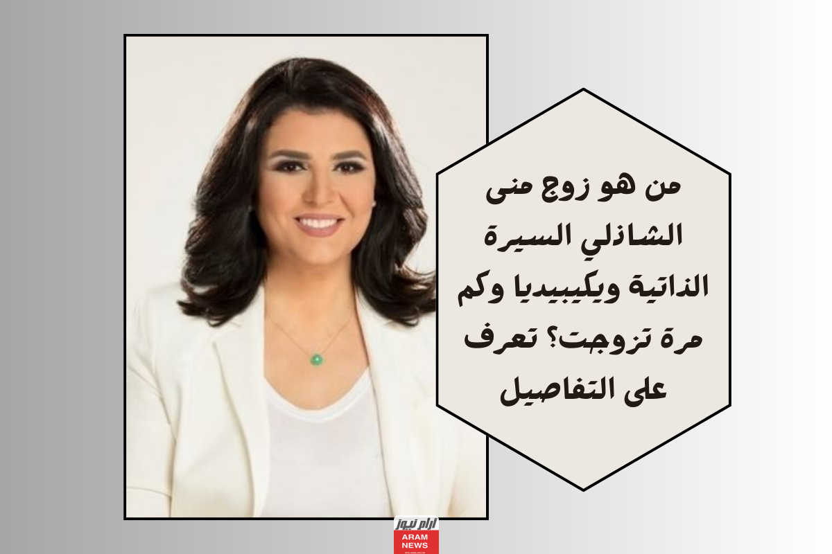 من هو زوج منى الشاذلي السيرة الذاتية ويكيبيديا وكم مرة تزوجت؟ تعرف على التفاصيل