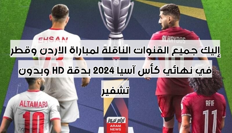 إليك جميع القنوات الناقلة لمباراة الاردن وقطر في نهائي كأس آسيا 2024 بدقة HD وبدون تشفير