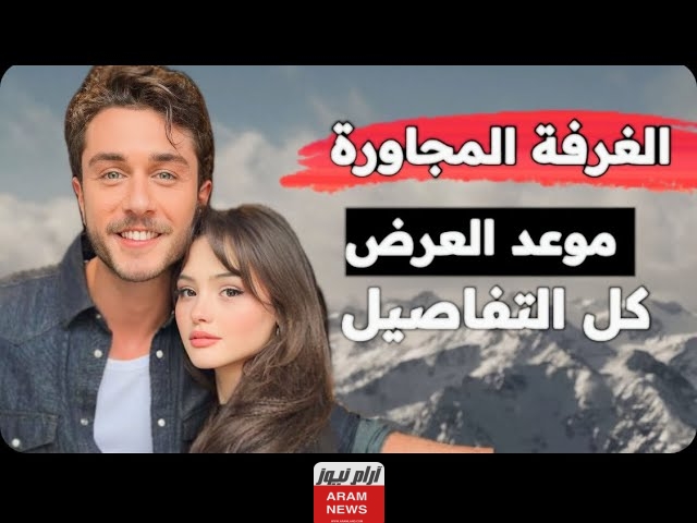 مواعيد عرض مسلسل الغرفة المجاورة التركي والقنوات الناقلة للمسلسل وأبطال العمل تفاصيل كاملة