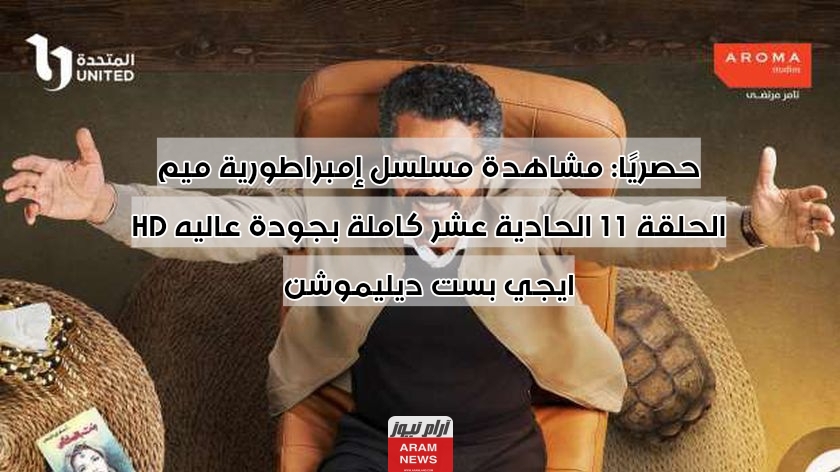 حصريًا: مشاهدة مسلسل إمبراطورية ميم الحلقة 11 الحادية عشر كاملة بجودة عاليه HD ايجي بست ديليموشن