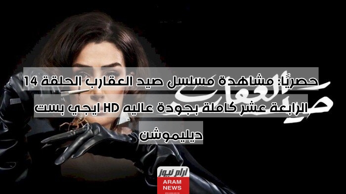 حصريًا: مشاهدة مسلسل صيد العقارب الحلقة 14 الرابعة عشر كاملة بجودة عاليه HD ايجي بست ديليموشن