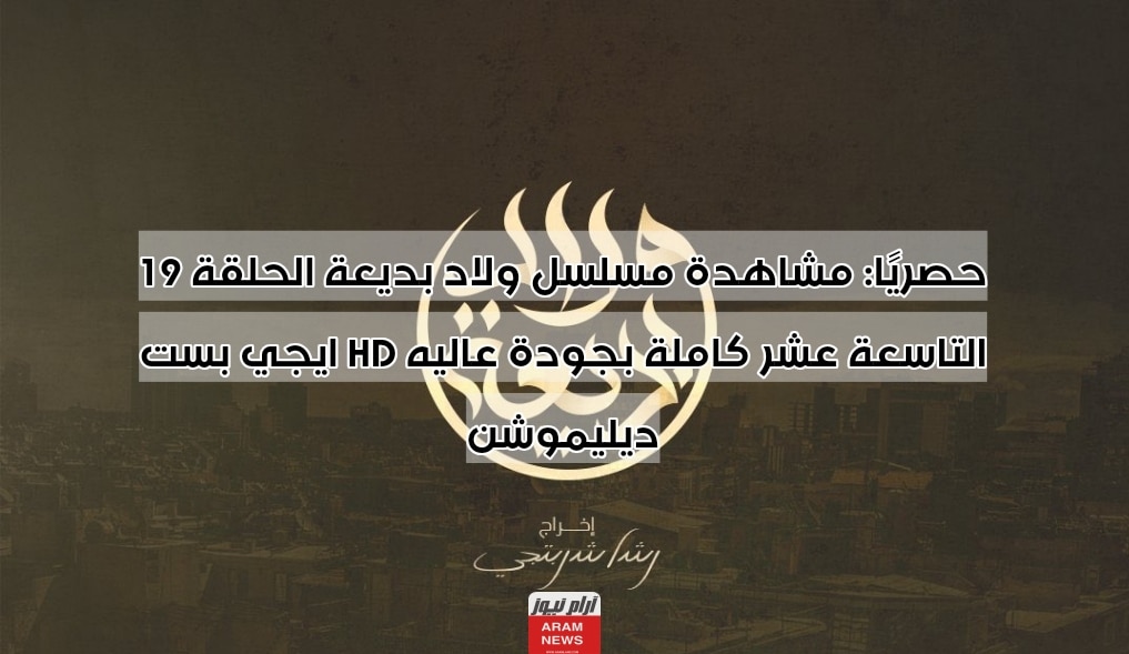 حصريًا: مشاهدة مسلسل ولاد بديعة الحلقة 19 التاسعة عشر كاملة بجودة عاليه HD ايجي بست ديليموشن