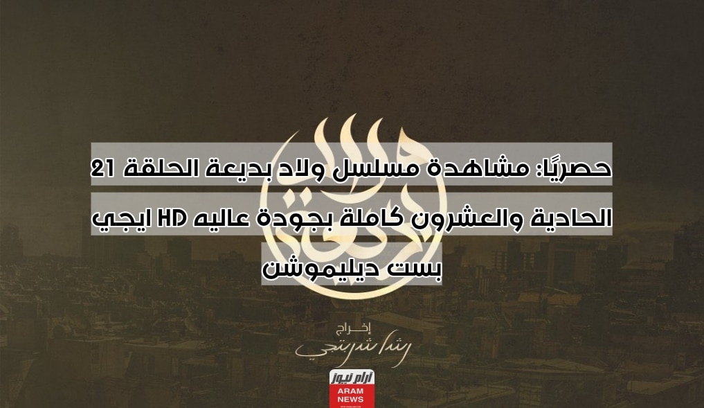 حصريًا: مشاهدة مسلسل ولاد بديعة الحلقة 21 الحادية والعشرون كاملة بجودة عاليه HD ايجي بست ديليموشن