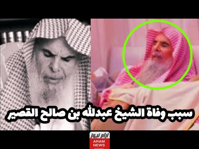 سبب وفاة الشيخ عبد الله ابن صالح القصير تفاصيل ومعلومات كاملة