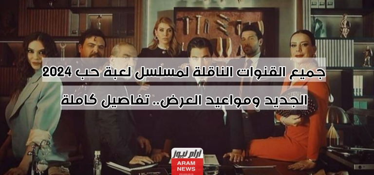 جميع القنوات الناقلة لمسلسل لعبة حب 2024 الجديد ومواعيد العرض.. تفاصيل كاملة