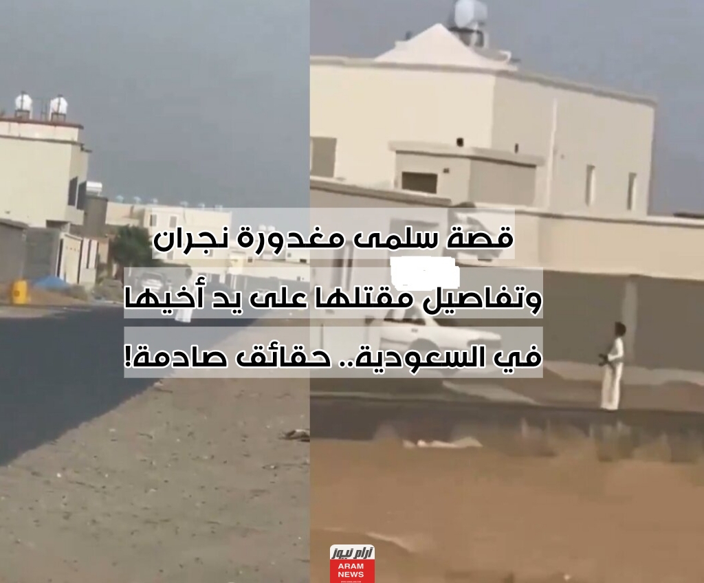 قصة سلمى مغدورة نجران وتفاصيل مقتلها على يد أخيها في السعودية.. حقائق صادمة!