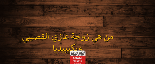 بالصور: من هي زوجة غازي القصيبي السيرة الذاتية ويكيبيديا؟ تفاصيل ومعلومات..