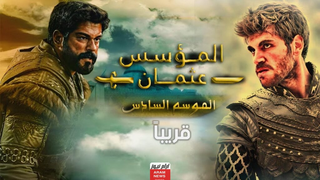 تعرف على موعد عرض مسلسل قيامة عثمان الجزء السادس Kurulus Osman والقنوات الناقلة للمسلسل