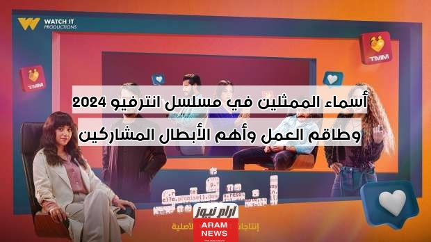 أسماء الممثلين في مسلسل انترفيو 2024 وطاقم العمل وأهم الأبطال المشاركين