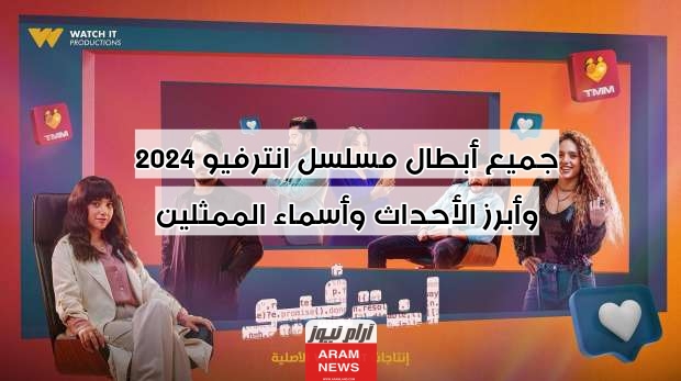 جميع أبطال مسلسل انترفيو 2024 وأبرز الأحداث وأسماء الممثلين